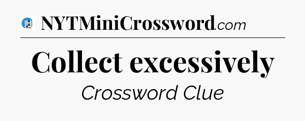 Collect excessively Crossword Clue