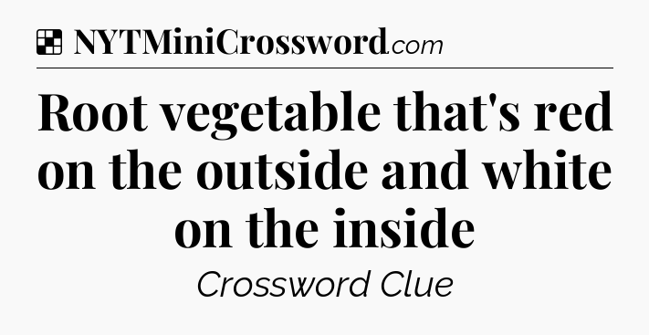 Solution: Root vegetable that's red on the outside and white on the inside - NYT Crossword
