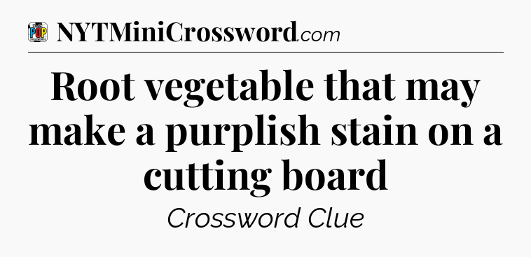Root vegetable that may make a purplish stain on a cutting board Crossword Clue