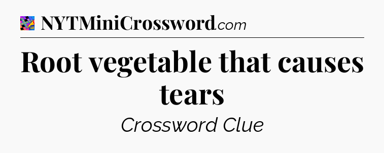 Root vegetable that causes tears Crossword Clue