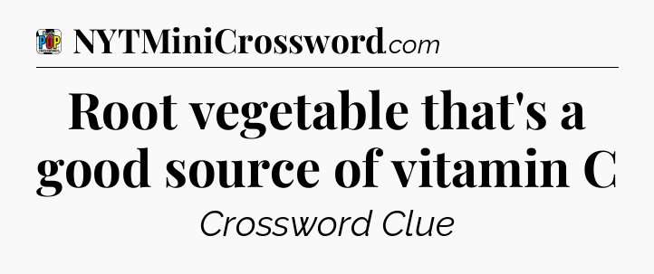 Root vegetable that's a good source of vitamin C Crossword Clue