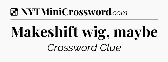 Solution: Makeshift wig, maybe - NYT Crossword