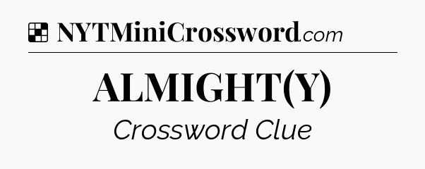 Solution: ALMIGHT(Y) - NYT Crossword