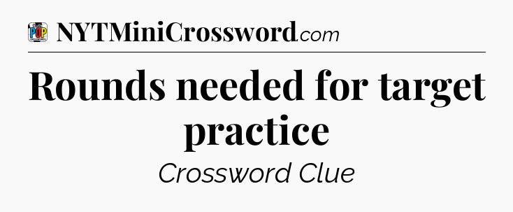 Rounds needed for target practice Crossword Clue