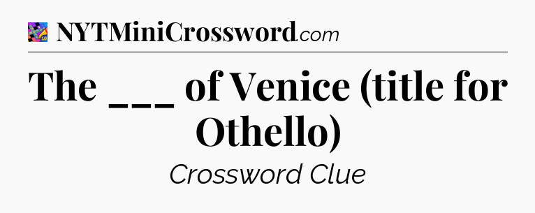 The ___ of Venice (title for Othello) Crossword Clue