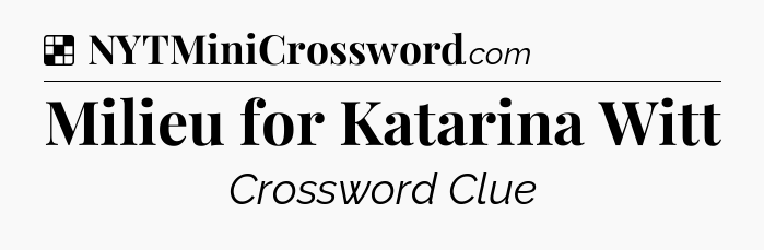 Solution: Milieu for Katarina Witt - NYT Crossword
