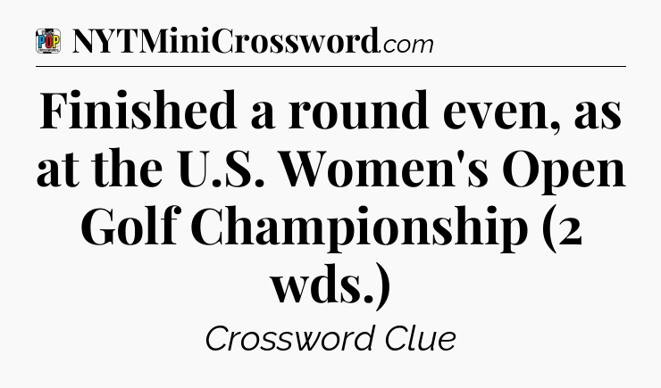 Finished a round even, as at the U.S. Women's Open Golf Championship (2 wds.) Crossword Clue