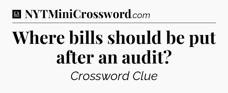 Where bills should be put after an audit - LA Times Crossword