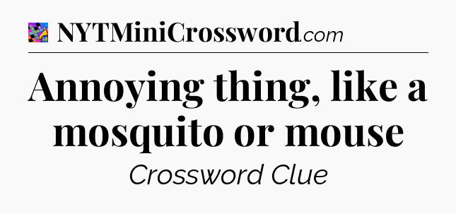 Annoying thing, like a mosquito or mouse Crossword Clue