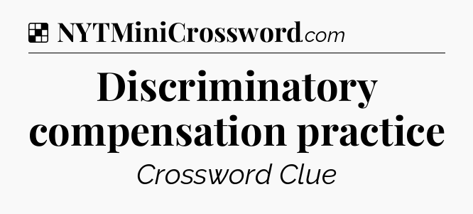 Solution: Discriminatory compensation practice - NYT Crossword