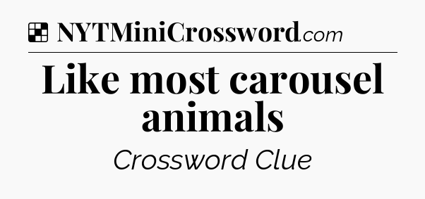 Solution: Like most carousel animals - NYT Crossword