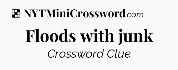 Solution: Floods with junk - NYT Crossword