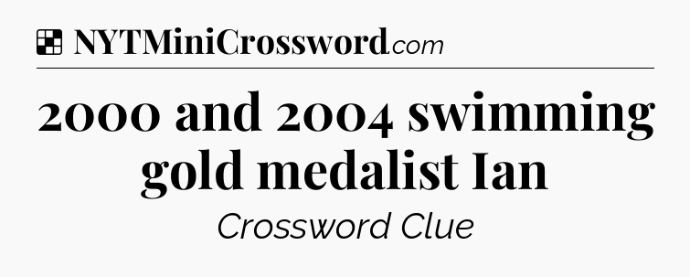 Solution: 2000 and 2004 swimming gold medalist Ian - NYT Crossword