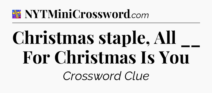Christmas staple, All __ For Christmas Is You Codycross