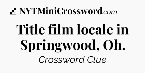 Solution: Title film locale in Springwood, Oh - NYT Crossword
