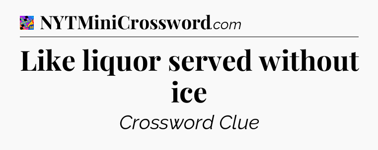 Like liquor served without ice Crossword Clue