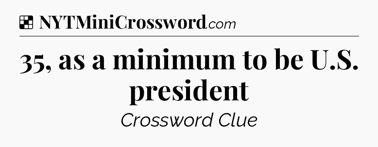 Solution: 35, as a minimum to be U.S. president - NYT Crossword