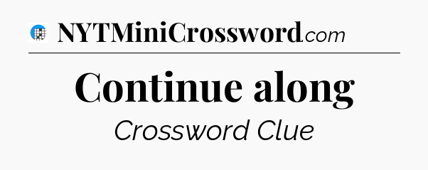 Continue along Crossword Clue