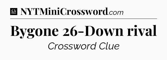 Bygone 26-Down rival - LA Times Crossword