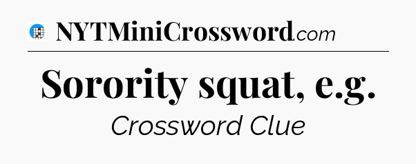Sorority squat, e.g Crossword Clue