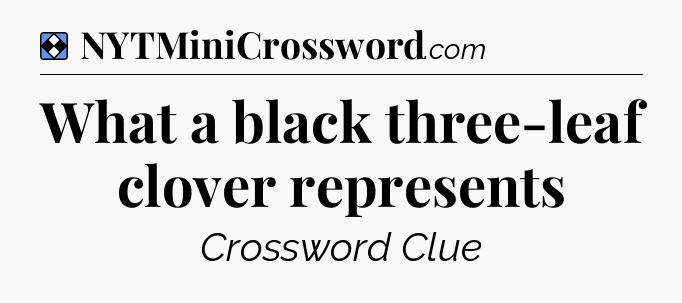 Solution: What a black three-leaf clover represents - NYT Mini Crossword
