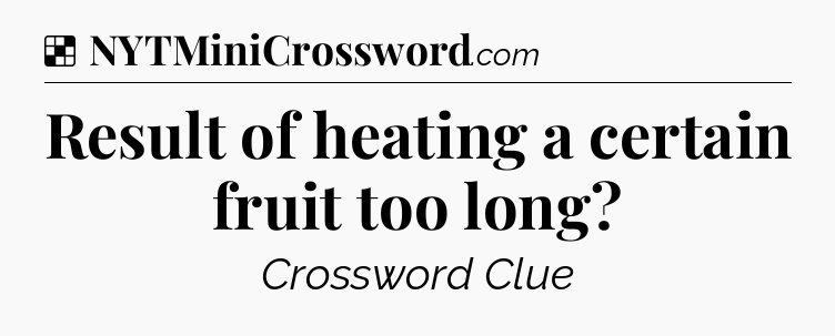 Solution: Result of heating a certain fruit too long - NYT Crossword