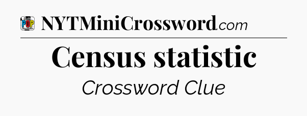 Census statistic Crossword Clue