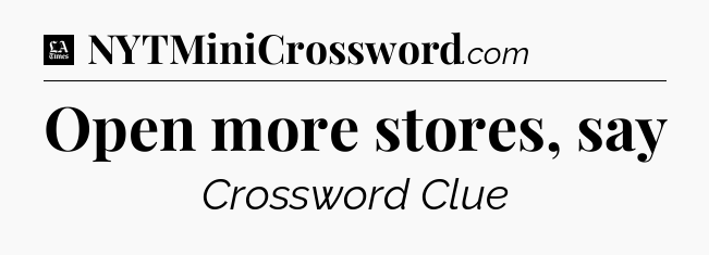Open more stores, say - LA Times Crossword