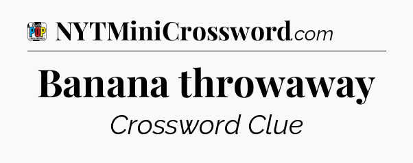 Banana throwaway Crossword Clue