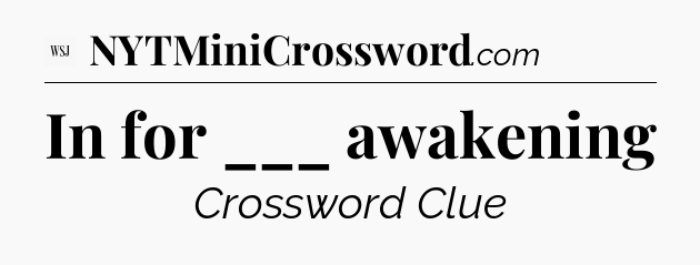 In for ___ awakening - WSJ Crossword