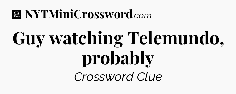 Guy watching Telemundo, probably - LA Times Crossword