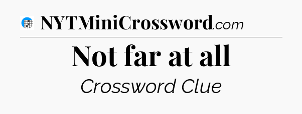 Not far at all Crossword Clue