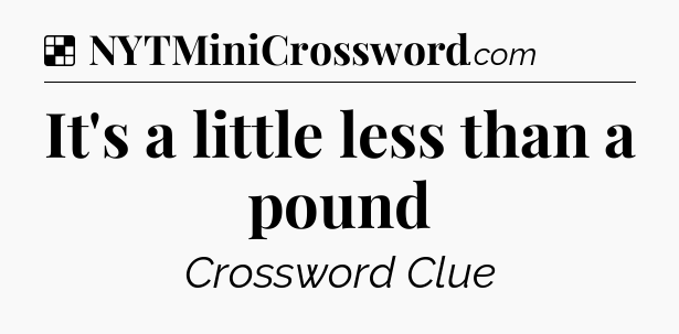 Solution: It's a little less than a pound - NYT Crossword