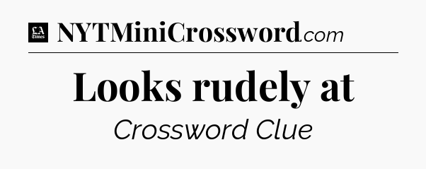 Looks rudely at - LA Times Crossword