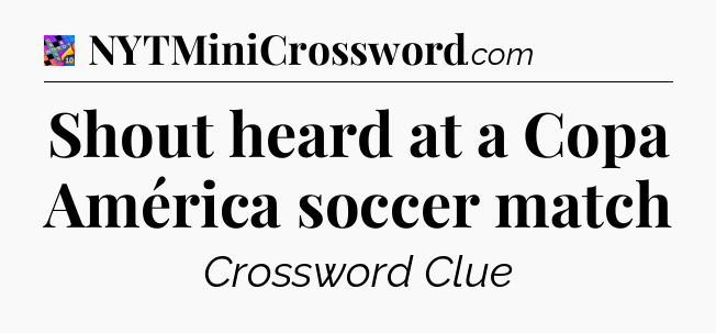 Shout heard at a Copa América soccer match Crossword Clue