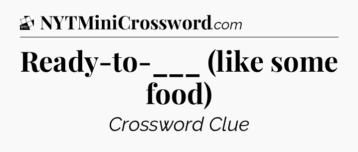 Ready-to-___ (like some food) - Daily Themed Classic Crossword