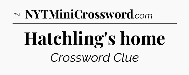 Hatchling's home - WSJ Crossword