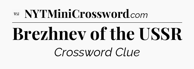 Brezhnev of the USSR - WSJ Crossword