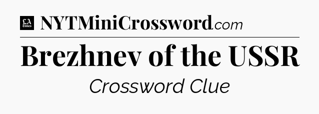 Brezhnev of the USSR - LA Times Crossword