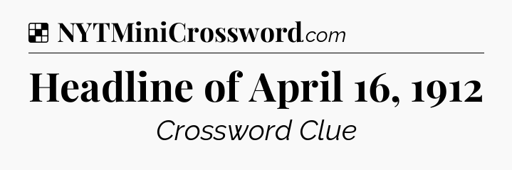 Solution: Headline of April 16, 1912 - NYT Crossword