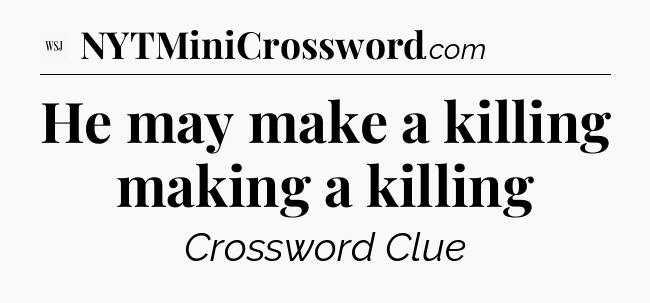 He may make a killing making a killing - WSJ Crossword