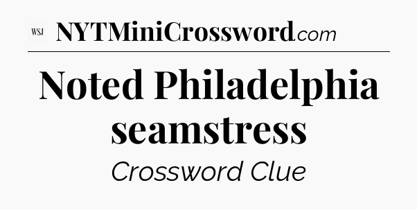 Noted Philadelphia seamstress - WSJ Crossword