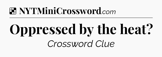 Solution: Oppressed by the heat - NYT Crossword
