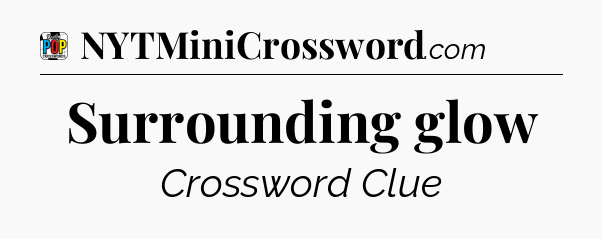 Surrounding glow Crossword Clue