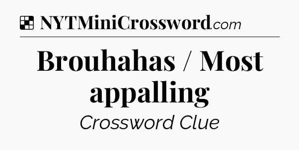 Solution: Brouhahas / Most appalling - NYT Crossword