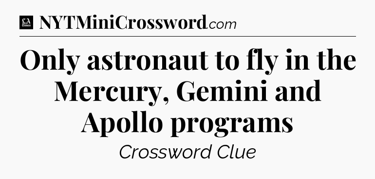 Only astronaut to fly in the Mercury, Gemini and Apollo programs - LA Times Crossword