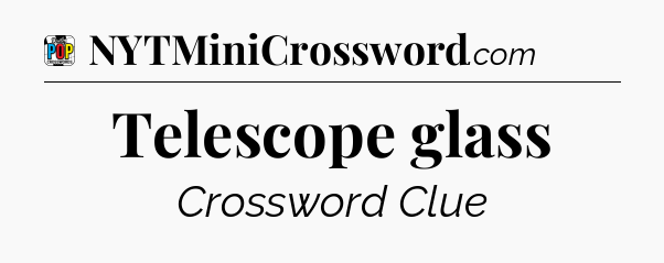 Telescope glass Crossword Clue
