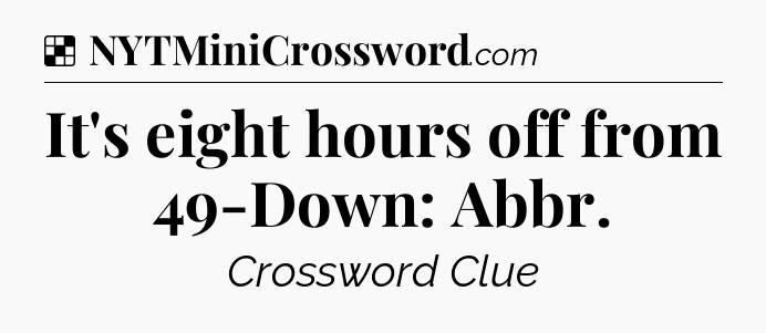 Solution: It's eight hours off from 49-Down: Abbr - NYT Crossword