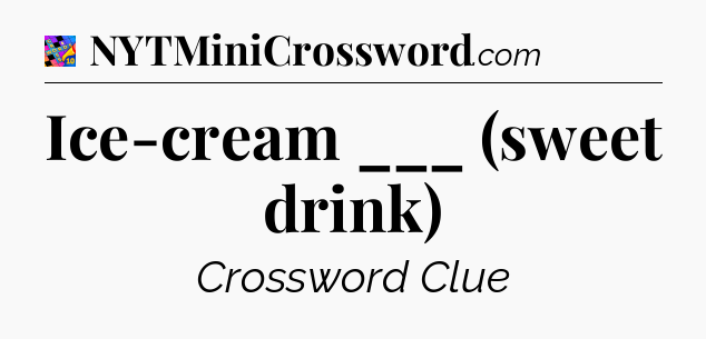 Ice-cream ___ (sweet drink) Crossword Clue