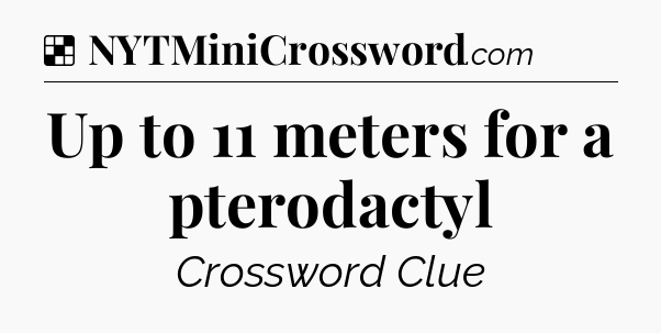 Solution: Up to 11 meters for a pterodactyl - NYT Crossword